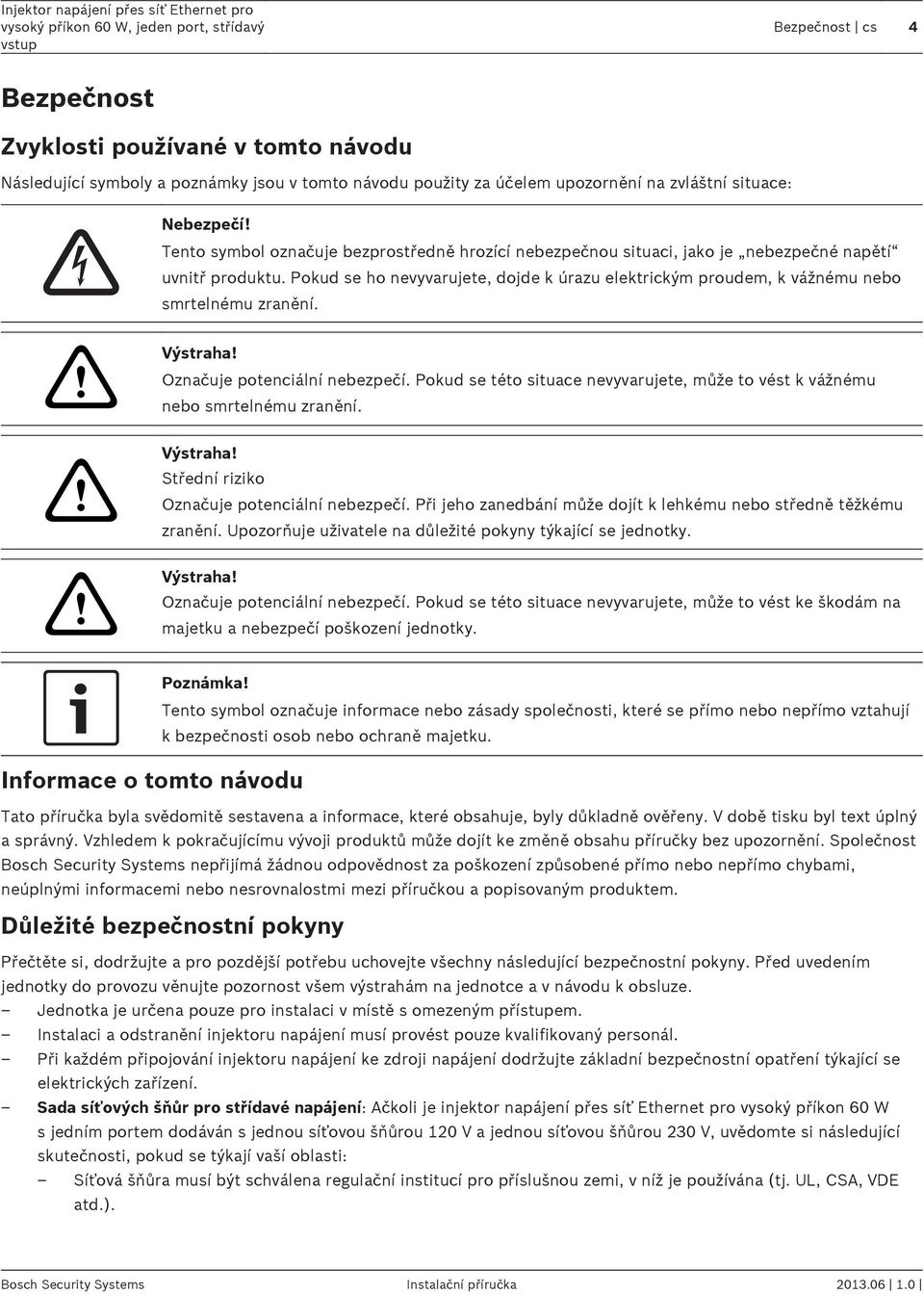 Pokud se ho nevyvarujete, dojde k úrazu elektrickým proudem, k vážnému nebo smrtelnému zranění.!!! Výstraha! Označuje potenciální nebezpečí.