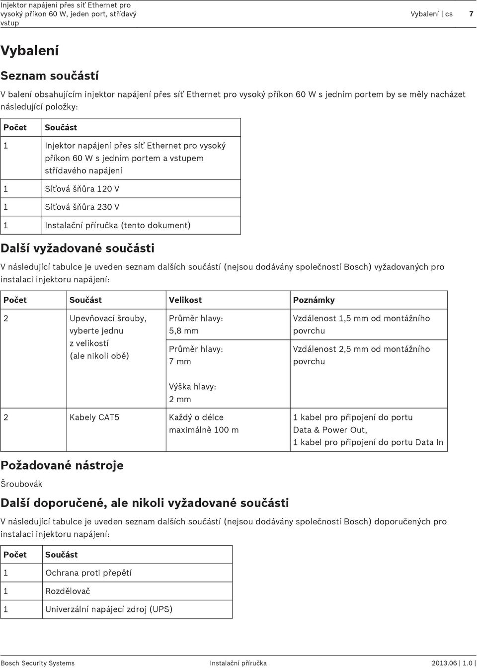 součásti V následující tabulce je uveden seznam dalších součástí (nejsou dodávány společností Bosch) vyžadovaných pro instalaci injektoru napájení: Počet Součást Velikost Poznámky 2 Upevňovací