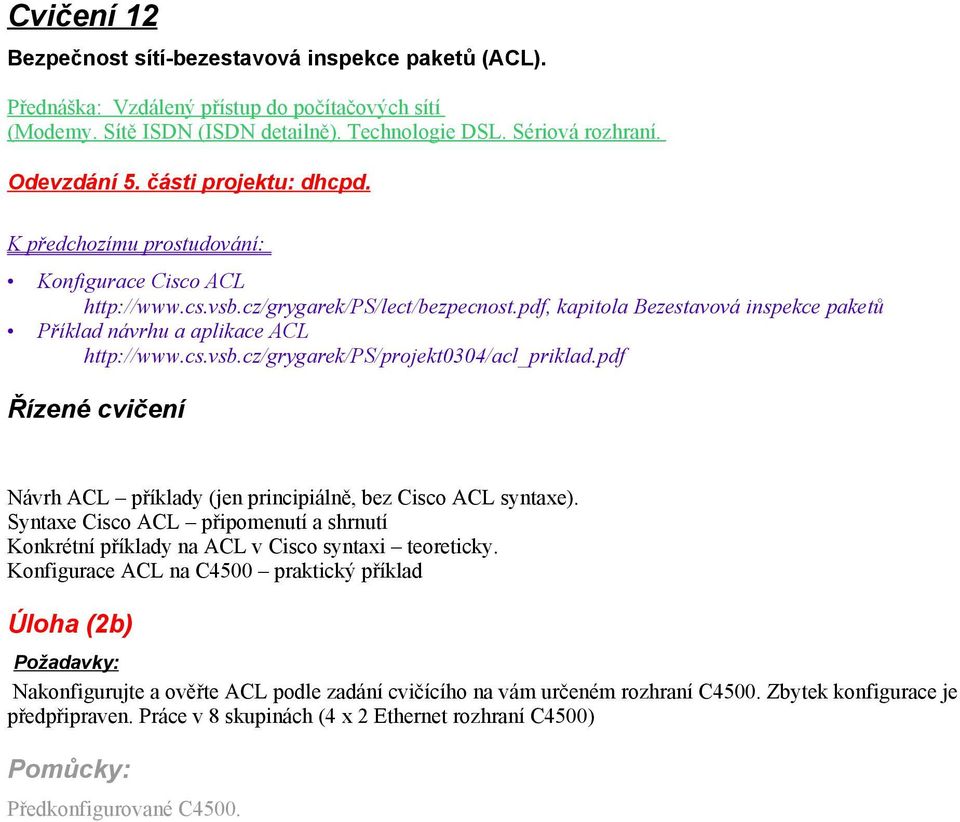 pdf Řízené cvičení Návrh ACL příklady (jen principiálně, bez Cisco ACL syntaxe). Syntaxe Cisco ACL připomenutí a shrnutí Konkrétní příklady na ACL v Cisco syntaxi teoreticky.