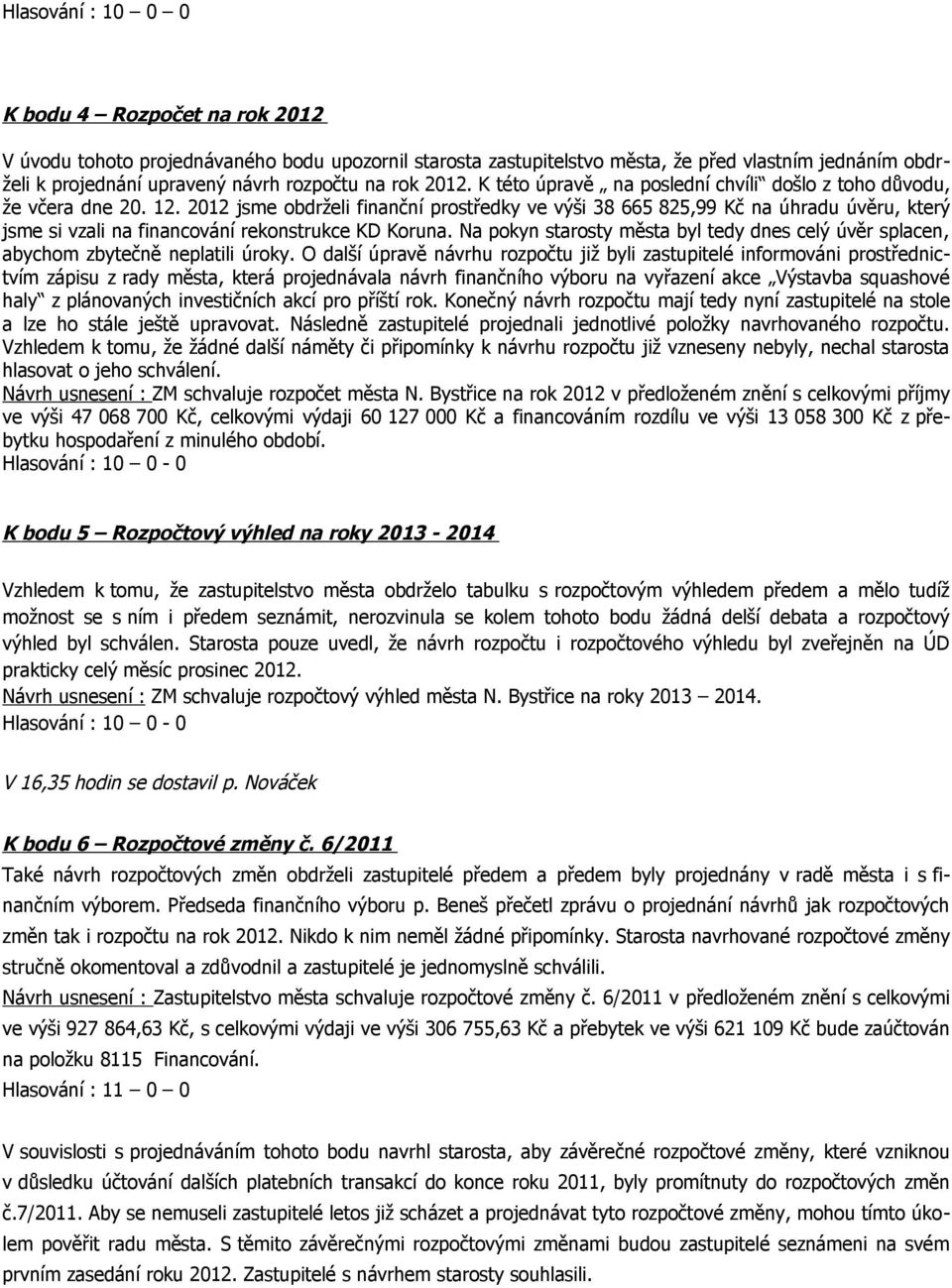 2012 jsme obdrželi finanční prostředky ve výši 38 665 825,99 Kč na úhradu úvěru, který jsme si vzali na financování rekonstrukce KD Koruna.
