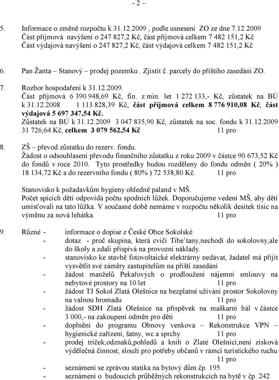 Zůstatek na BÚ k 31.12.2009 3 047 835,90 Kč, zůstatek na soc. fondu k 31.12.2009 31 726,64 Kč, celkem 3 079 562,54 Kč 8. ZŠ převod zůstatku do rezerv. fondu. Žádost o odsouhlasení převodu finančního zůstatku z roku 2009 v částce 90 673,52 Kč do fondů v roce 2010.