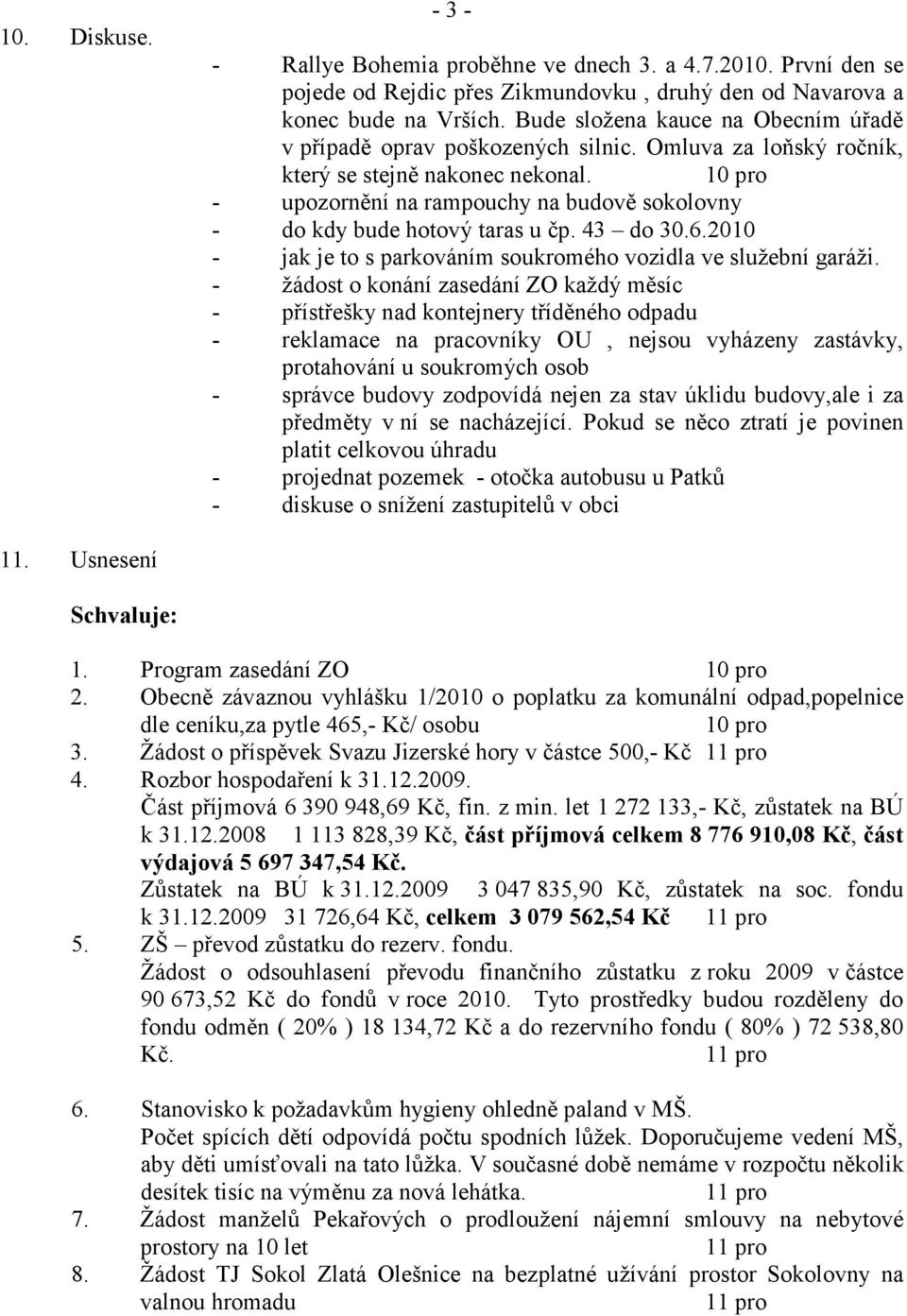 - upozornění na rampouchy na budově sokolovny - do kdy bude hotový taras u čp. 43 do 30.6.2010 - jak je to s parkováním soukromého vozidla ve služební garáži.