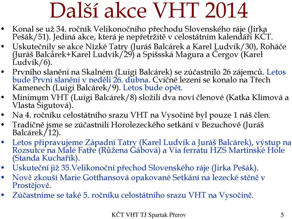 Prvního slanění na Skalném (Luigi Balcárek) se zúčastnilo 26 zájemců. Letos bude První slanění v neděli 26. dubna. Cvičné lezení se konalo na Třech Kamenech (Luigi Balcárek/9). Letos bude opět.