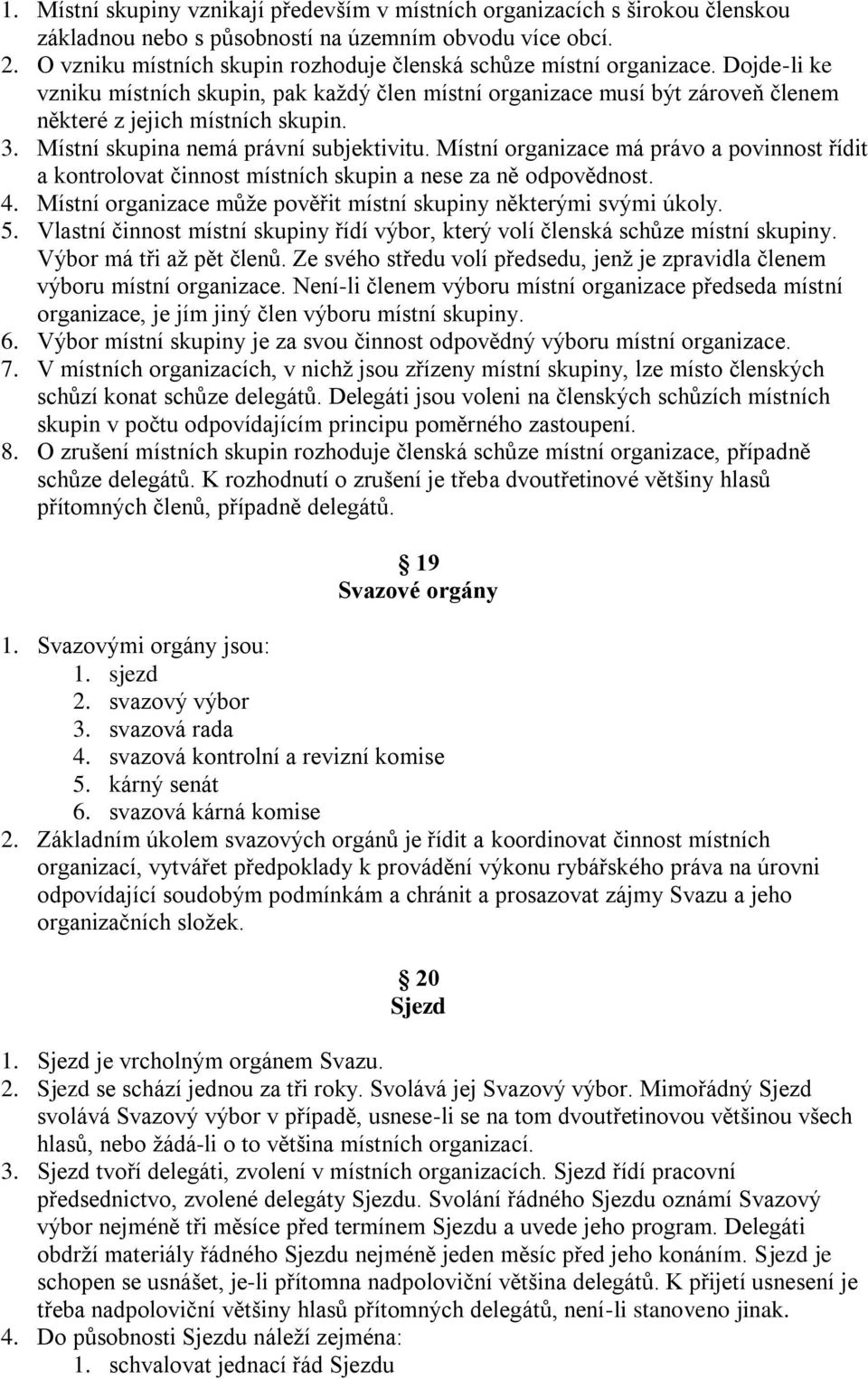 Místní skupina nemá právní subjektivitu. Místní organizace má právo a povinnost řídit a kontrolovat činnost místních skupin a nese za ně odpovědnost. 4.