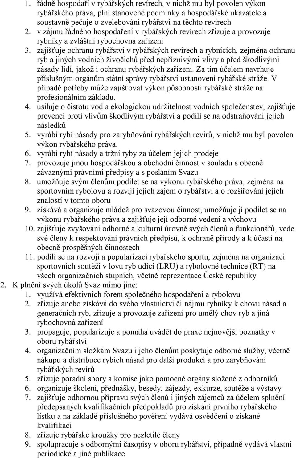 zajišťuje ochranu rybářství v rybářských revírech a rybnících, zejména ochranu ryb a jiných vodních živočichů před nepříznivými vlivy a před škodlivými zásady lidí, jakož i ochranu rybářských