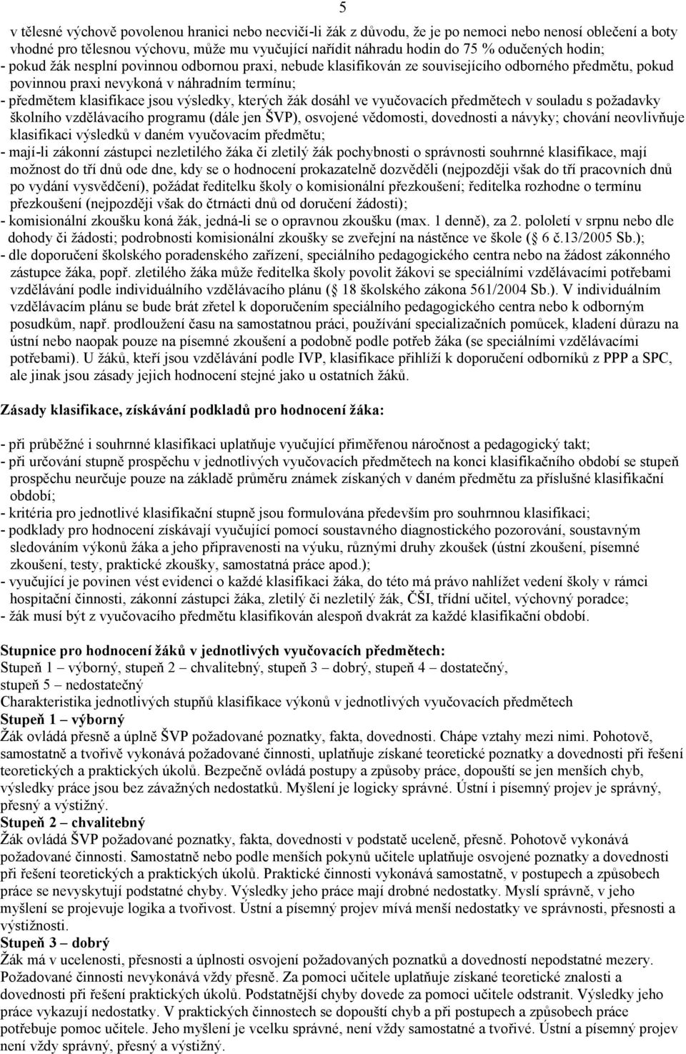 kterých žák dosáhl ve vyučovacích předmětech v souladu s požadavky školního vzdělávacího programu (dále jen ŠVP), osvojené vědomosti, dovednosti a návyky; chování neovlivňuje klasifikaci výsledků v