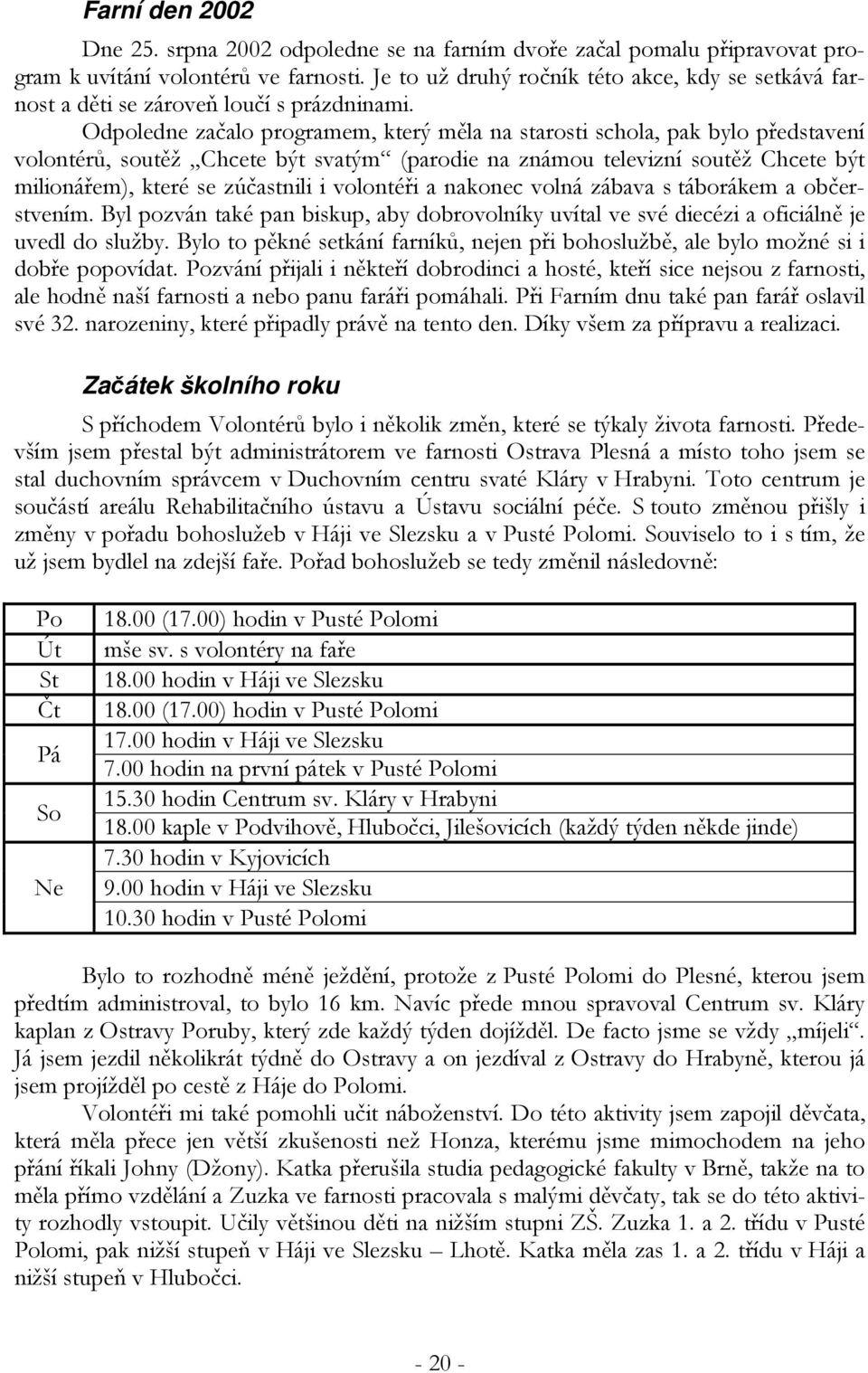Odpoledne začalo programem, který měla na starosti schola, pak bylo představení volontérů, soutěž Chcete být svatým (parodie na známou televizní soutěž Chcete být milionářem), které se zúčastnili i
