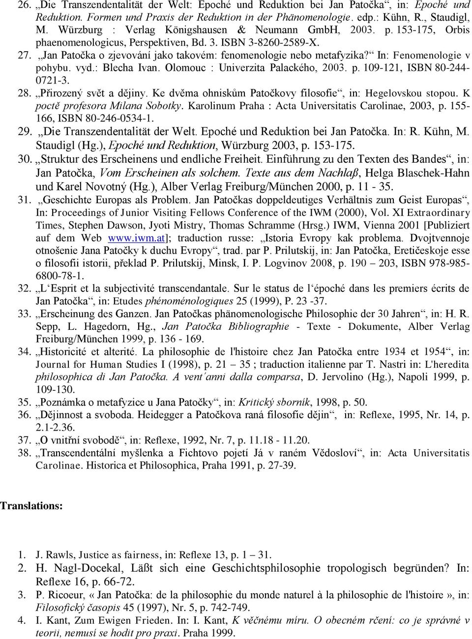 Jan Patočka o zjevování jako takovém: fenomenologie nebo metafyzika? In: Fenomenologie v pohybu. vyd.: Blecha Ivan. Olomouc : Univerzita Palackého, 2003. p. 109-121, ISBN 80-244- 0721-3. 28.