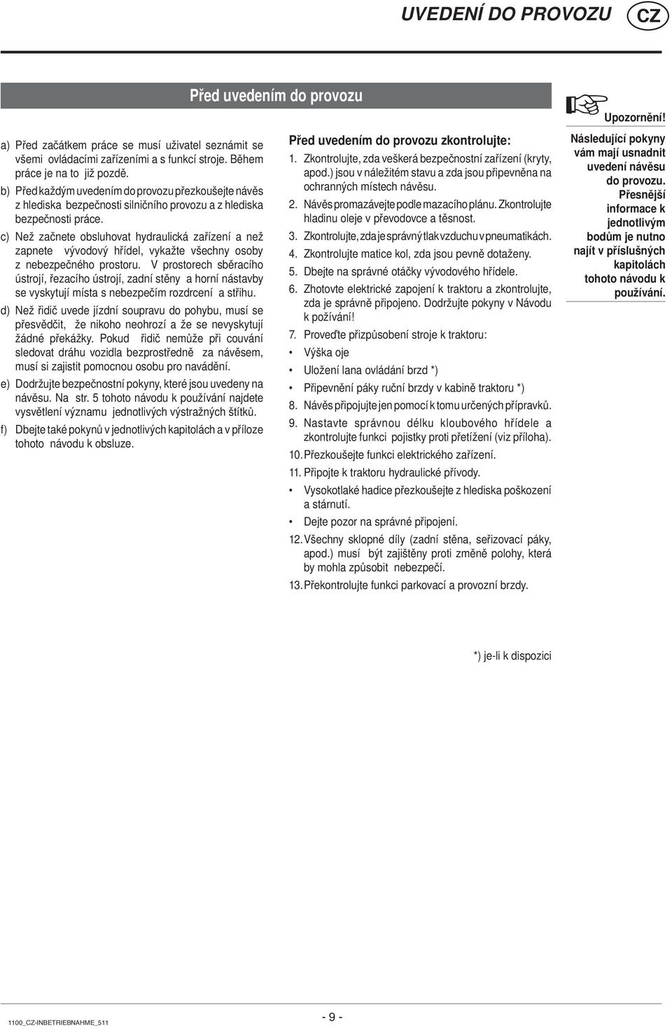 c) Než začnete obsluhovat hydraulická zařízení a než zapnete vývodový hřídel, vykažte všechny osoby z nebezpečného prostoru.