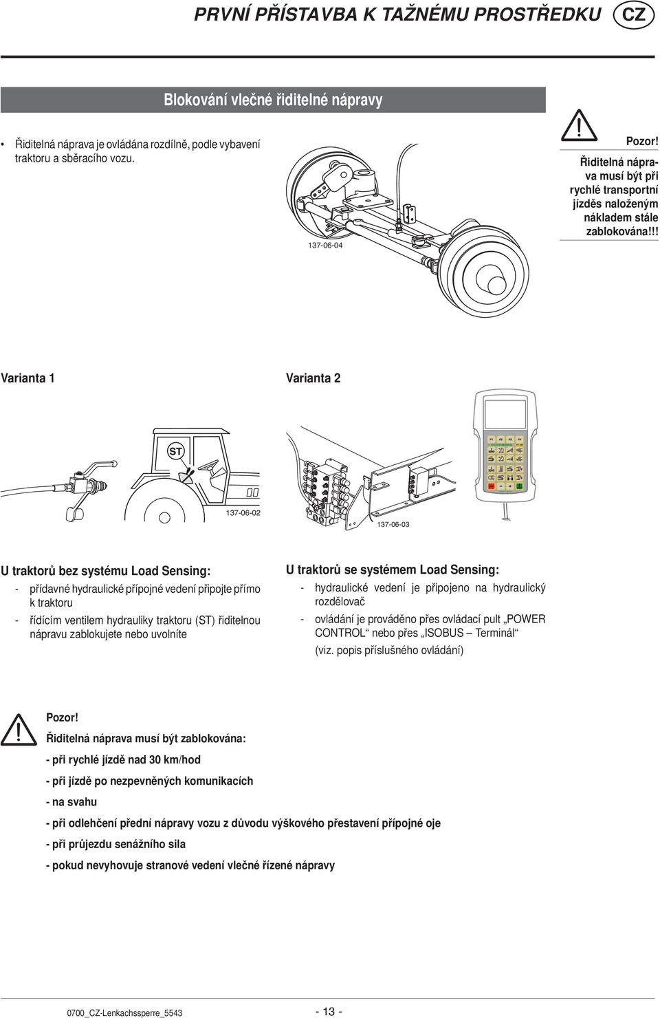 !! Varianta 1 Varianta 2 137-06-02 137-06-03 U traktorů bez systému Load Sensing: - přídavné hydraulické přípojné vedení připojte přímo k traktoru - řídícím ventilem hydrauliky traktoru (ST)