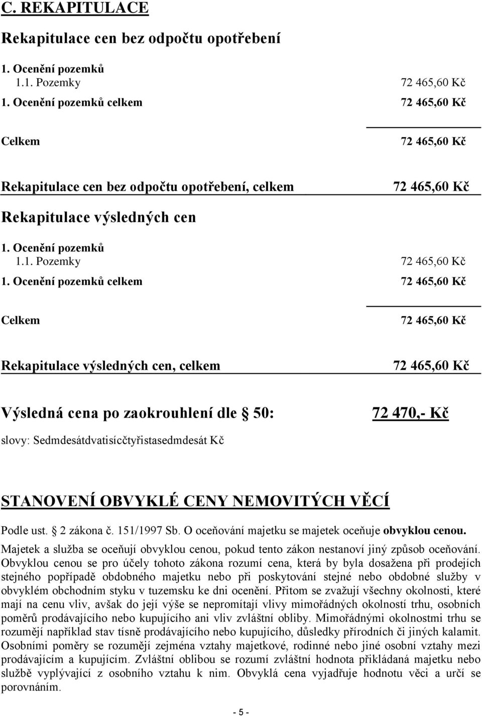 Ocenění pozemků celkem 72 465,60 Kč Celkem 72 465,60 Kč Rekapitulace výsledných cen, celkem 72 465,60 Kč Výsledná cena po zaokrouhlení dle 50: 72 470,- Kč slovy: Sedmdesátdvatisícčtyřistasedmdesát Kč