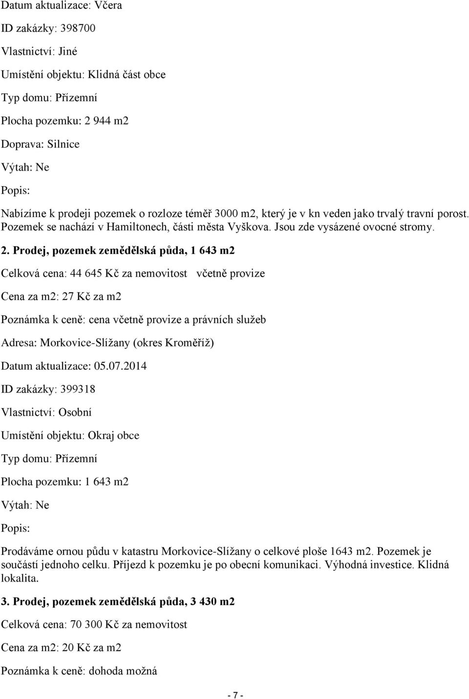 Prodej, pozemek zemědělská půda, 1 643 m2 Celková cena: 44 645 Kč za nemovitost včetně provize Cena za m2: 27 Kč za m2 Poznámka k ceně: cena včetně provize a právních služeb Adresa: Morkovice-Slížany