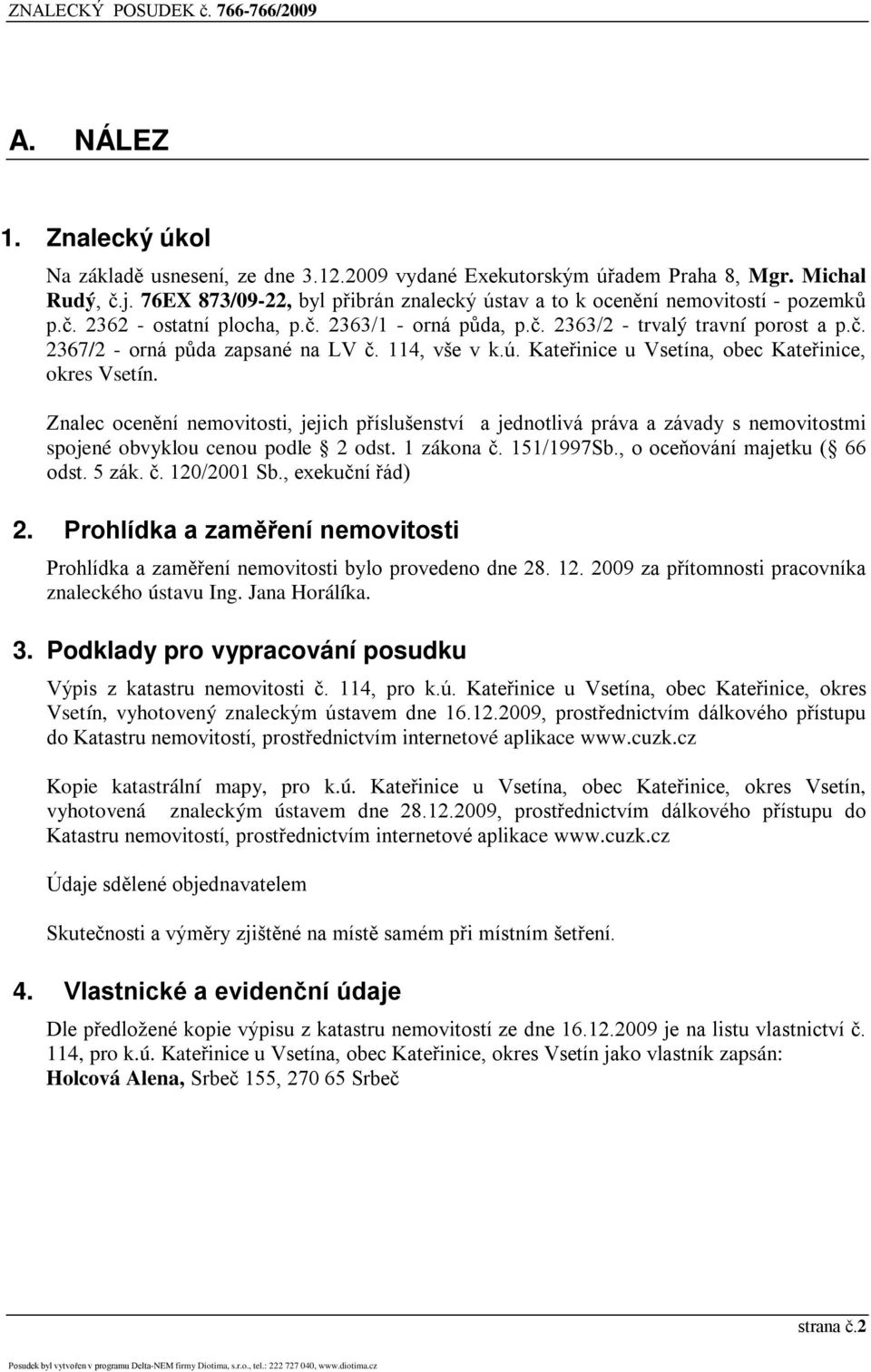 114, vše v k.ú. Kateřinice u Vsetína, obec Kateřinice, okres Vsetín. Znalec ocenění nemovitosti, jejich příslušenství a jednotlivá práva a závady s nemovitostmi spojené obvyklou cenou podle 2 odst.