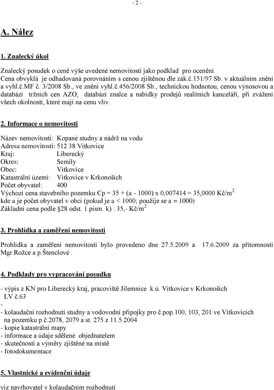 , technickou hodnotou, cenou výnosovou a databází trţních cen AZO, databází znalce a nabídky prodejů realitních kanceláří, při zváţení všech okolností, které mají na cenu vliv. 2.