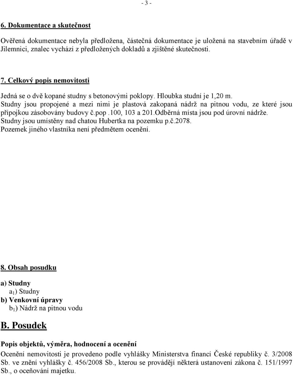 Studny jsou propojené a mezi nimi je plastová zakopaná nádrţ na pitnou vodu, ze které jsou přípojkou zásobovány budovy č.pop.100, 103 a 201.Odběrná místa jsou pod úrovní nádrţe.