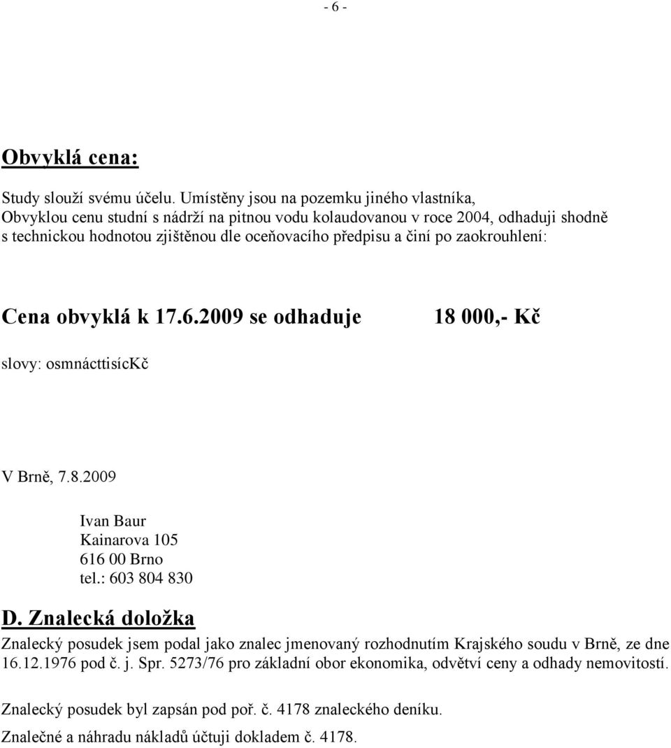 předpisu a činí po zaokrouhlení: Cena obvyklá k 17.6.2009 se odhaduje 18 000,- Kč slovy: osmnácttisíckč V Brně, 7.8.2009 Ivan Baur Kainarova 105 616 00 Brno tel.: 603 804 830 D.