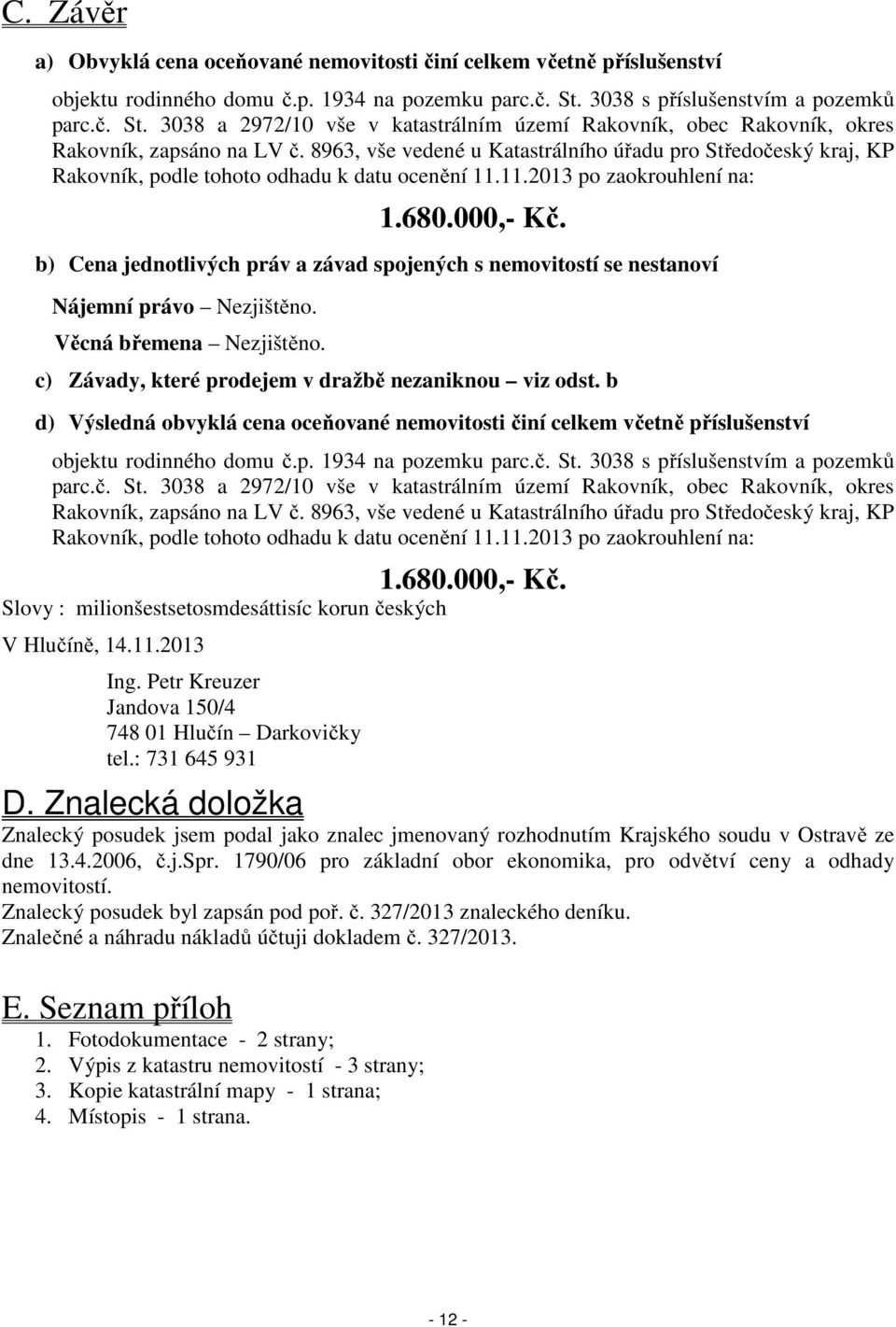 8963, vše vedené u Katastrálního úřadu pro Středočeský kraj, KP Rakovník, podle tohoto odhadu k datu ocenění 11.11.2013 po zaokrouhlení na: 1.680.000,- Kč.