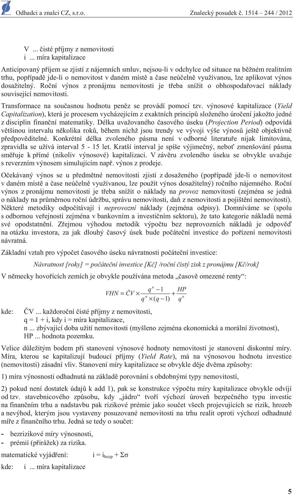 aplikovat výnos dosažitelný. Ro ní výnos z pronájmu nemovitosti je t eba snížit o obhospoda ovací náklady související nemovitosti. Transformace na sou asnou hodnotu pen z se provádí pomocí tzv.