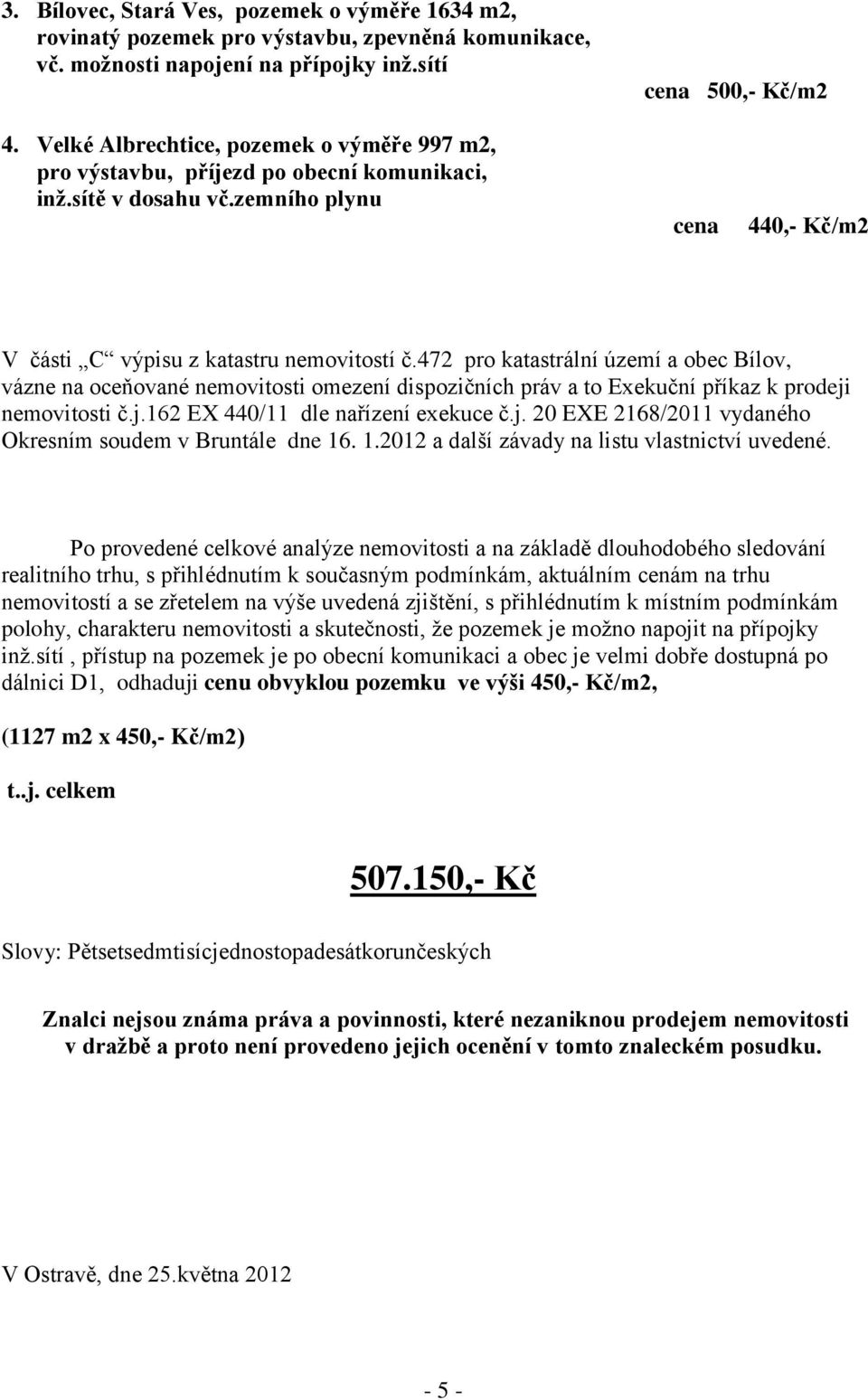 472 pro katastrální území a obec Bílov, vázne na oceňované nemovitosti omezení dispozičních práv a to Exekuční příkaz k prodeji nemovitosti č.j.162 EX 440/11 dle nařízení exekuce č.j. 20 EXE 2168/2011 vydaného Okresním soudem v Bruntále dne 16.