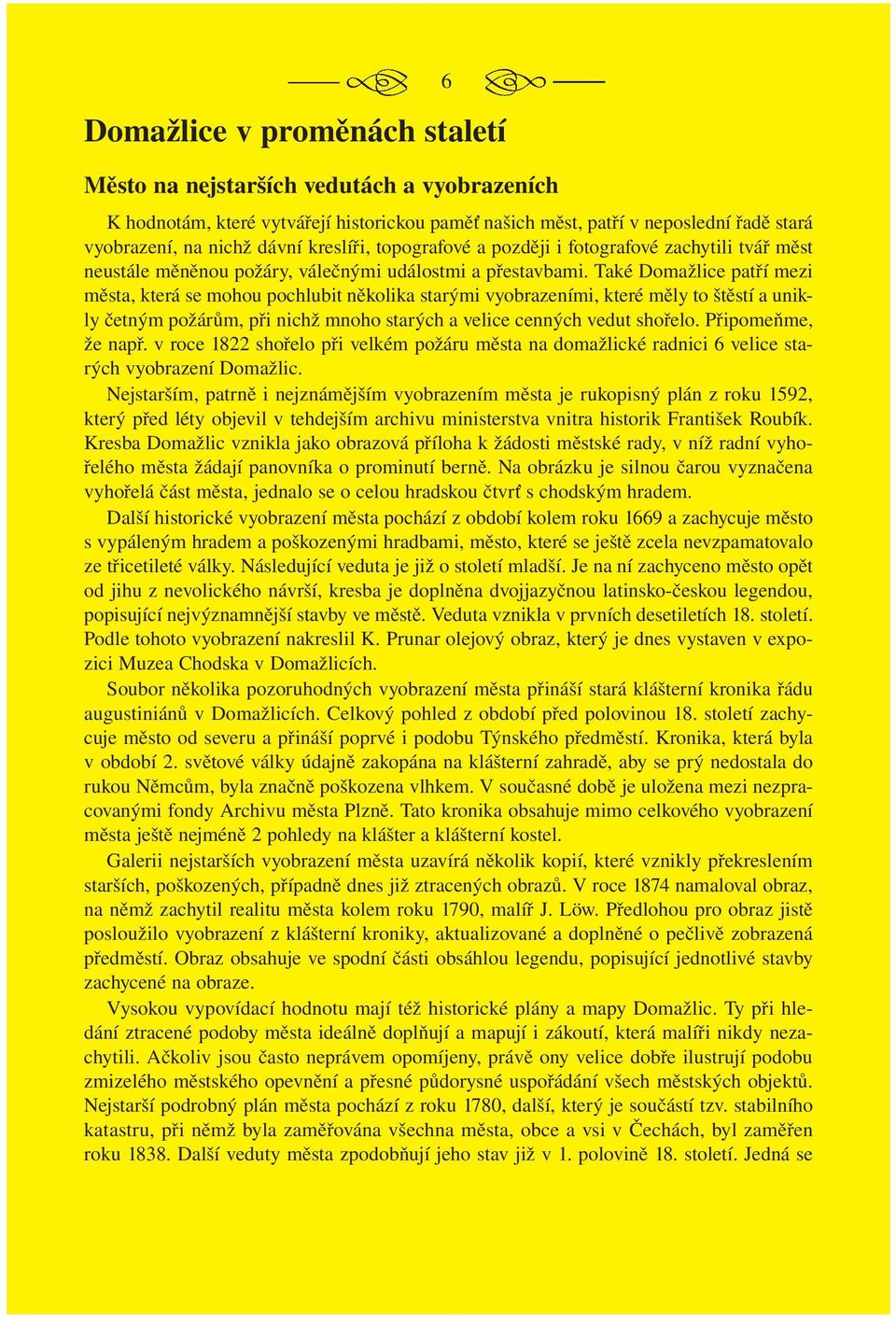 Také Domažlice patří mezi města, která se mohou pochlubit několika starými vyobrazeními, které měly to štěstí a unikly četným požárům, při nichž mnoho starých a velice cenných vedut shořelo.