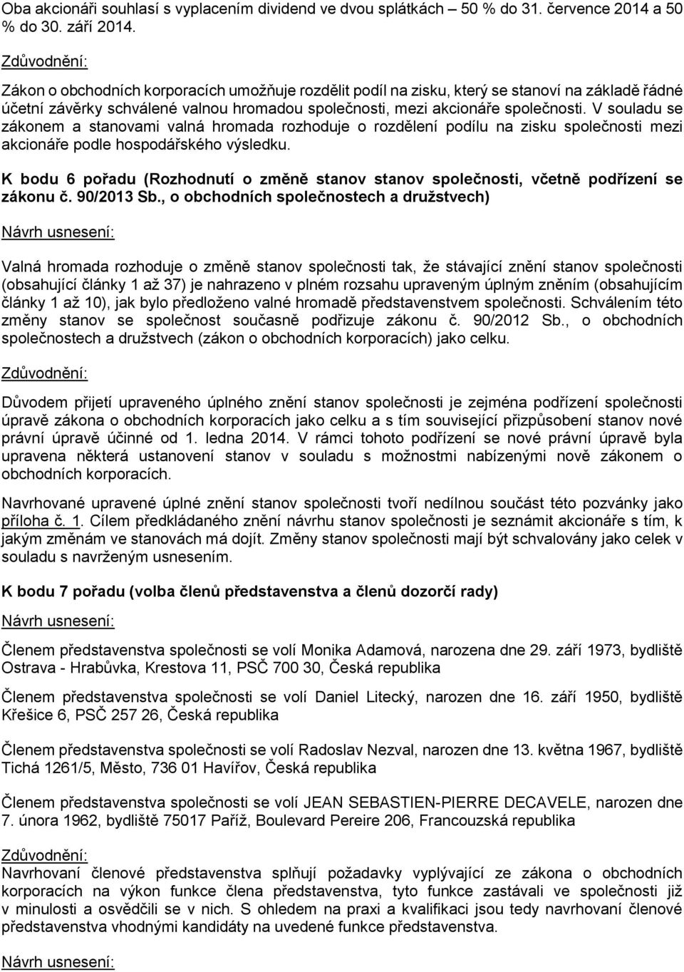 V souladu se zákonem a stanovami valná hromada rozhoduje o rozdělení podílu na zisku společnosti mezi akcionáře podle hospodářského výsledku.