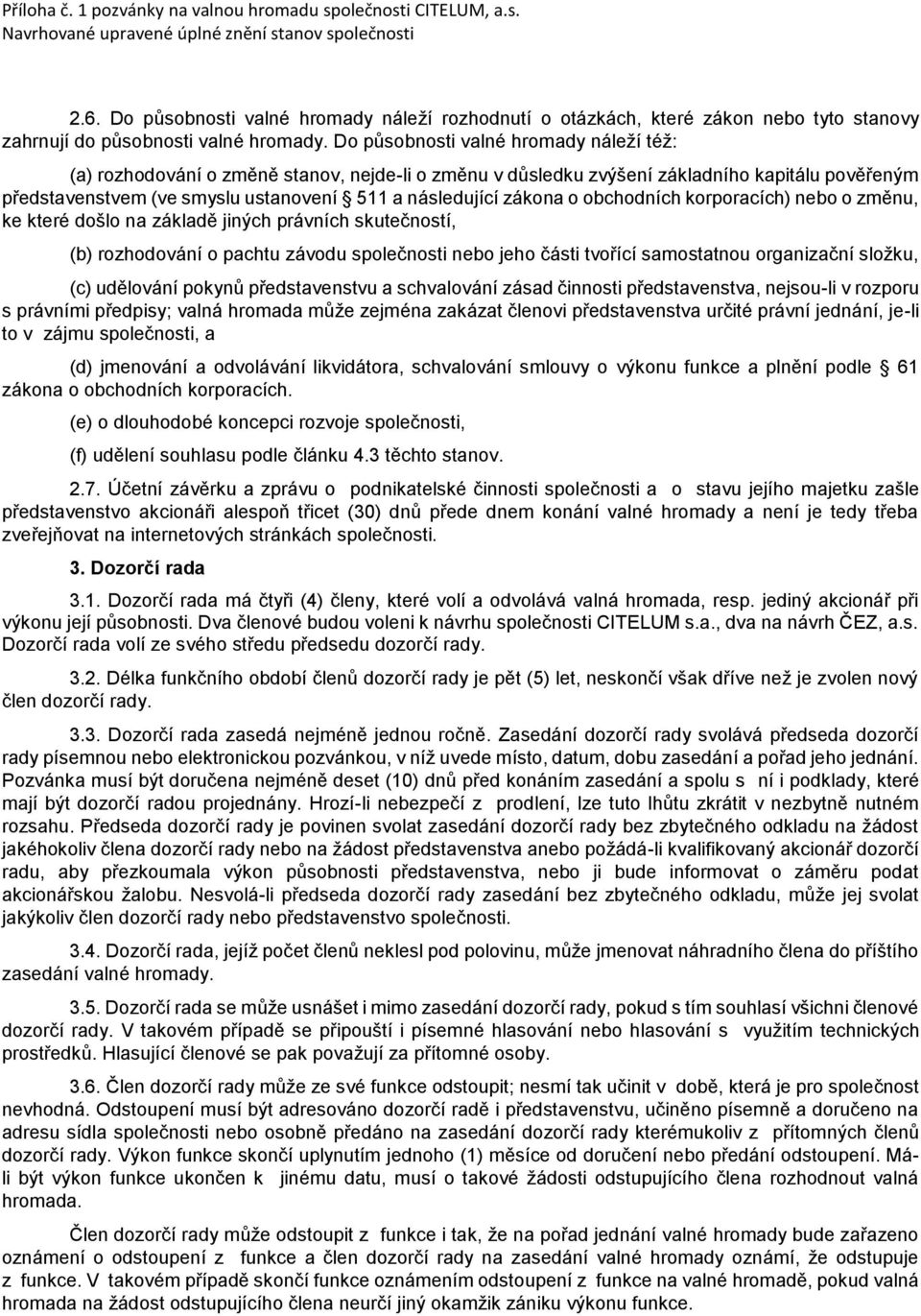 Do působnosti valné hromady náleží též: (a) rozhodování o změně stanov, nejde-li o změnu v důsledku zvýšení základního kapitálu pověřeným představenstvem (ve smyslu ustanovení 511 a následující