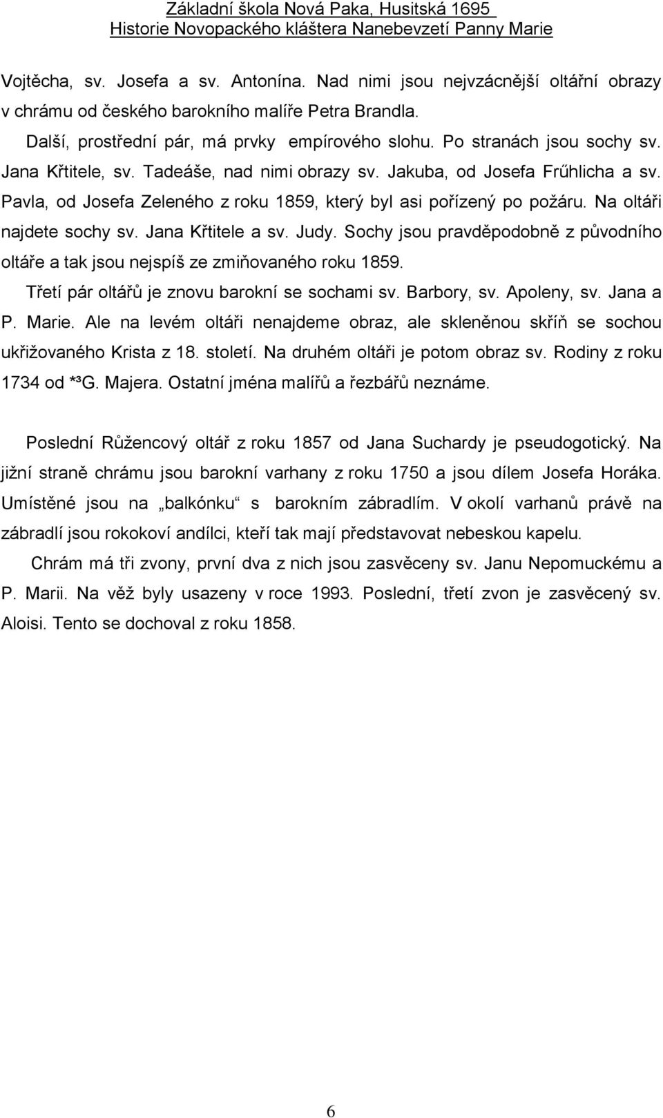 Na oltáři najdete sochy sv. Jana Křtitele a sv. Judy. Sochy jsou pravděpodobně z původního oltáře a tak jsou nejspíš ze zmiňovaného roku 1859. Třetí pár oltářů je znovu barokní se sochami sv.