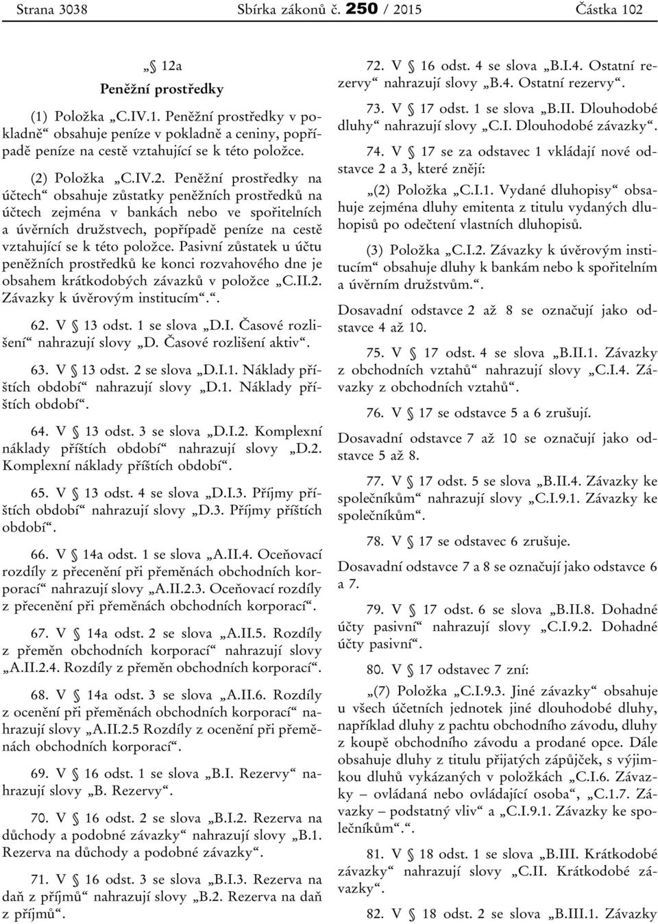 Pasivní zůstatek u účtu peněžních prostředků ke konci rozvahového dne je obsahem krátkodobých závazků v položce C.II.2. Závazky k úvěrovým institucím.. 62. V 13 odst. 1 se slova D.I. Časové rozlišení nahrazují slovy D.
