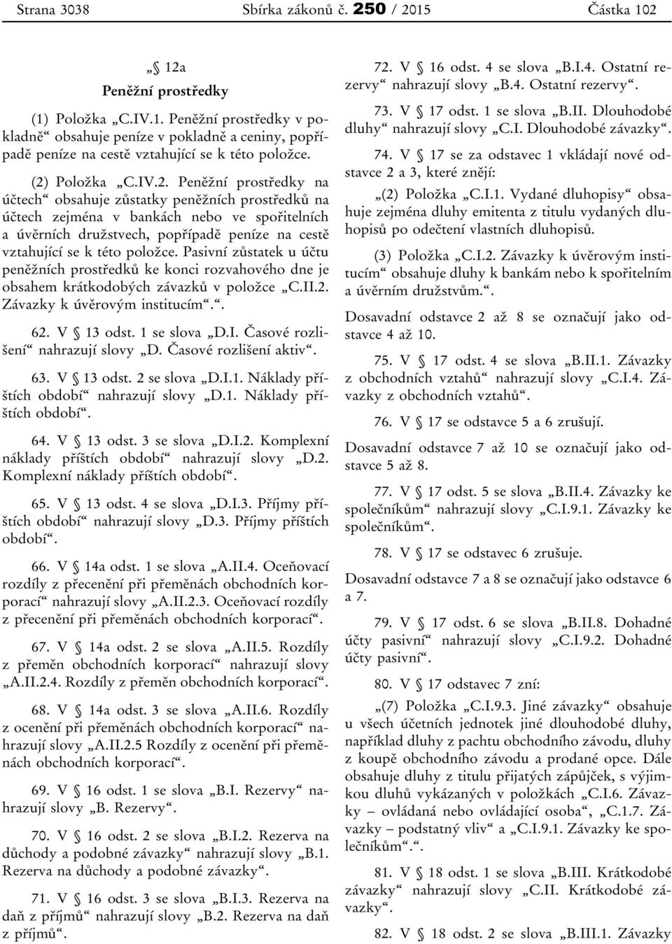 Pasivní zůstatek u účtu peněžních prostředků ke konci rozvahového dne je obsahem krátkodobých závazků v položce C.II.2. Závazky k úvěrovým institucím.. 62. V 13 odst. 1 se slova D.I. Časové rozlišení nahrazují slovy D.