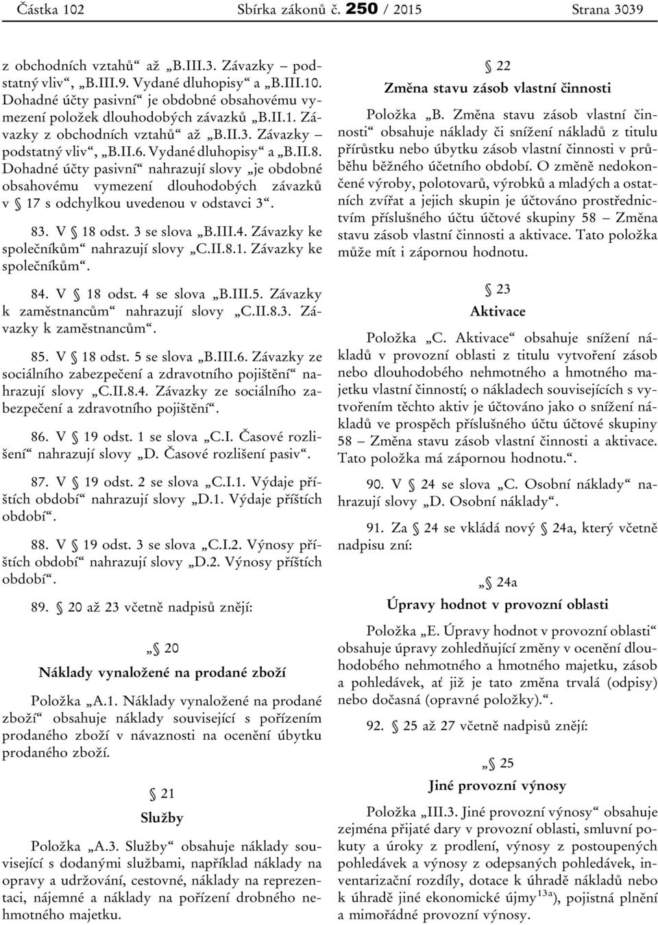 Dohadné účty pasivní nahrazují slovy je obdobné obsahovému vymezení dlouhodobých závazků v 17 s odchylkou uvedenou v odstavci 3. 83. V 18 odst. 3 se slova B.III.4.