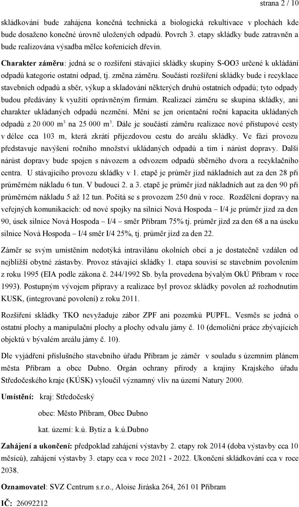 Charakter záměru: jedná se o rozšíření stávající skládky skupiny S-OO3 určené k ukládání odpadů kategorie ostatní odpad, tj. změna záměru.