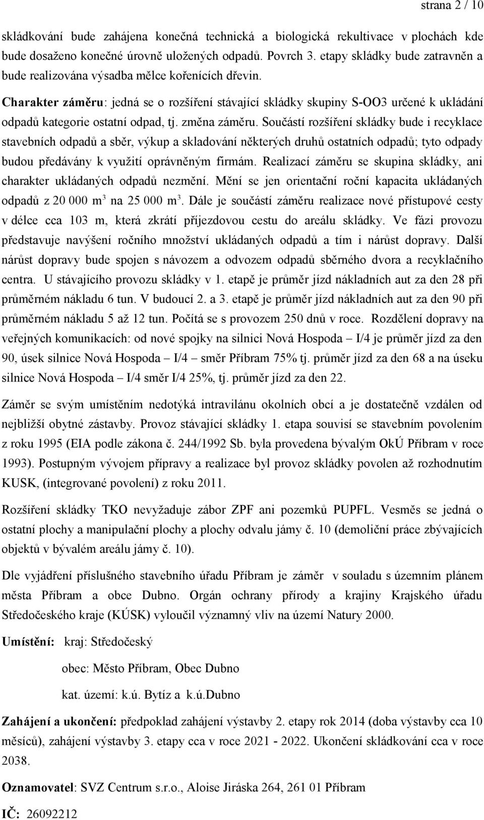 Charakter záměru: jedná se o rozšíření stávající skládky skupiny S-OO3 určené k ukládání odpadů kategorie ostatní odpad, tj. změna záměru.