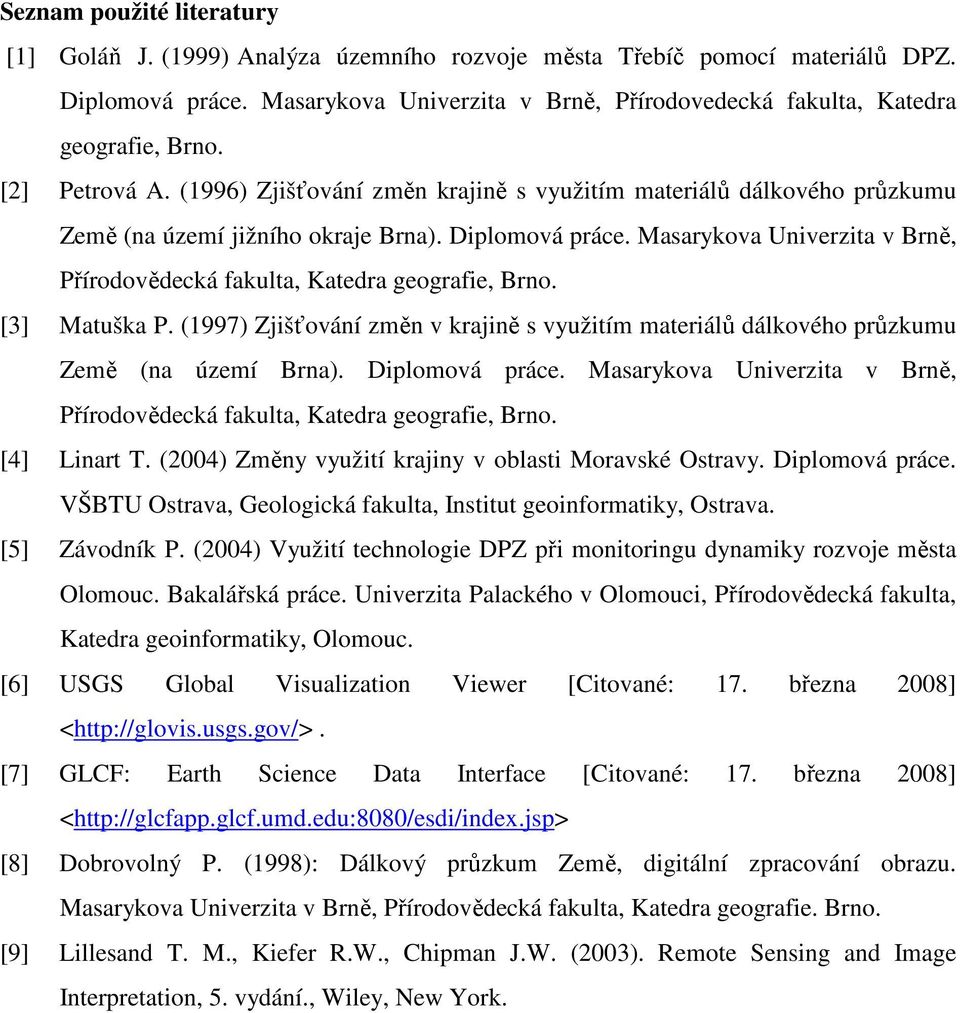 (1996) Zjišťování změn krajině s využitím materiálů dálkového průzkumu Země (na území jižního okraje Brna). Diplomová práce.