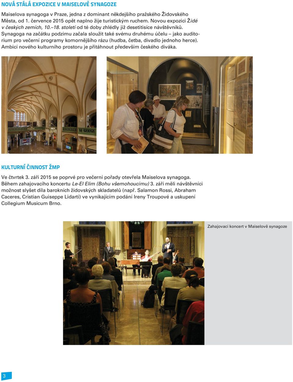 Synagoga na zaèátku podzimu zaèala sloužit také svému druhému úèelu jako auditorium pro veèerní programy komornìjšího rázu (hudba, èetba, divadlo jednoho herce).
