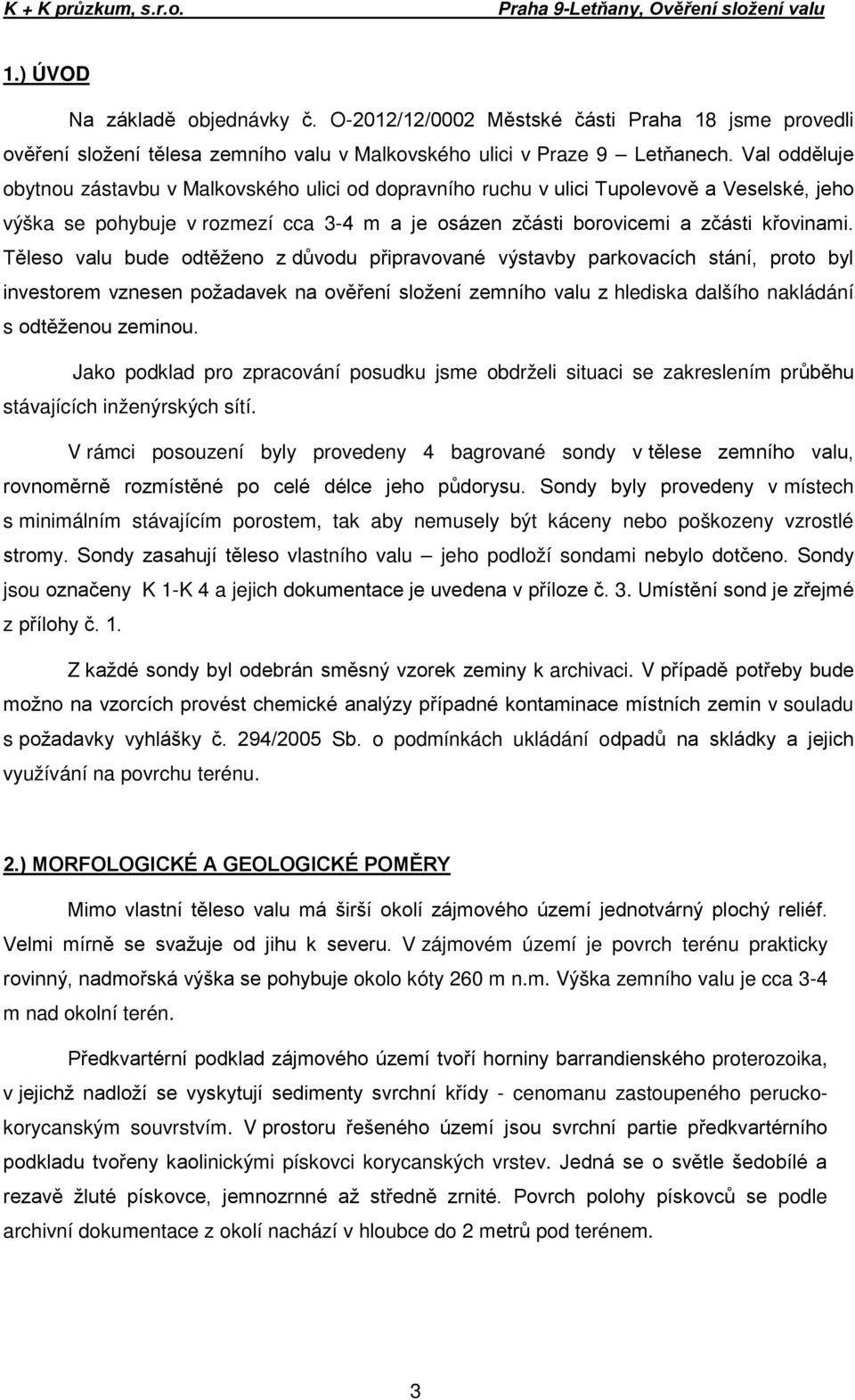 Val odděluje obytnou zástavbu v Malkovského ulici od dopravního ruchu v ulici Tupolevově a Veselské, jeho výška se pohybuje v rozmezí cca 3-4 m a je osázen zčásti borovicemi a zčásti křovinami.