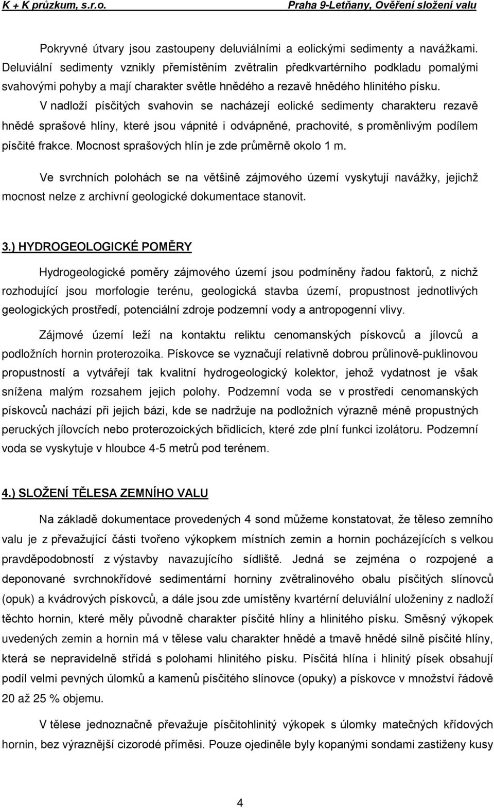 V nadloží písčitých svahovin se nacházejí eolické sedimenty charakteru rezavě hnědé sprašové hlíny, které jsou vápnité i odvápněné, prachovité, s proměnlivým podílem písčité frakce.