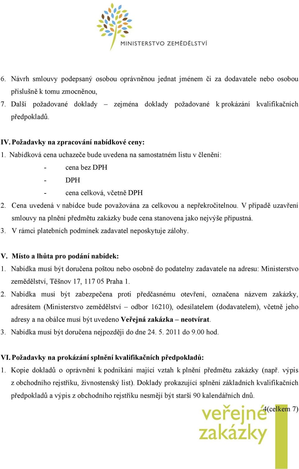 Nabídková cena uchazeče bude uvedena na samostatném listu v členění: - cena bez DPH - DPH - cena celková, včetně DPH 2. Cena uvedená v nabídce bude považována za celkovou a nepřekročitelnou.