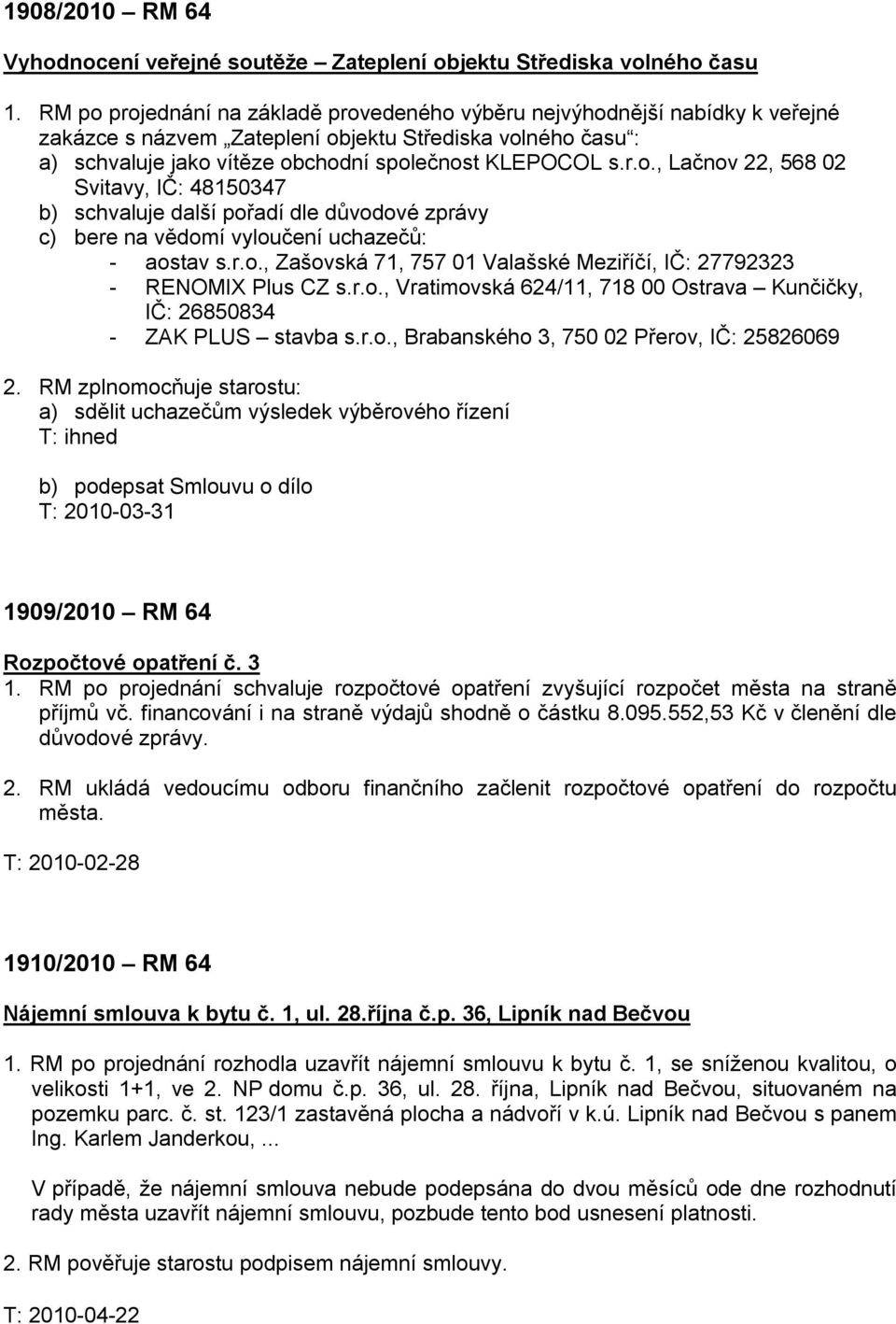 r.o., Zašovská 71, 757 01 Valašské Meziříčí, IČ: 27792323 - RENOMIX Plus CZ s.r.o., Vratimovská 624/11, 718 00 Ostrava Kunčičky, IČ: 26850834 - ZAK PLUS stavba s.r.o., Brabanského 3, 750 02 Přerov, IČ: 25826069 2.