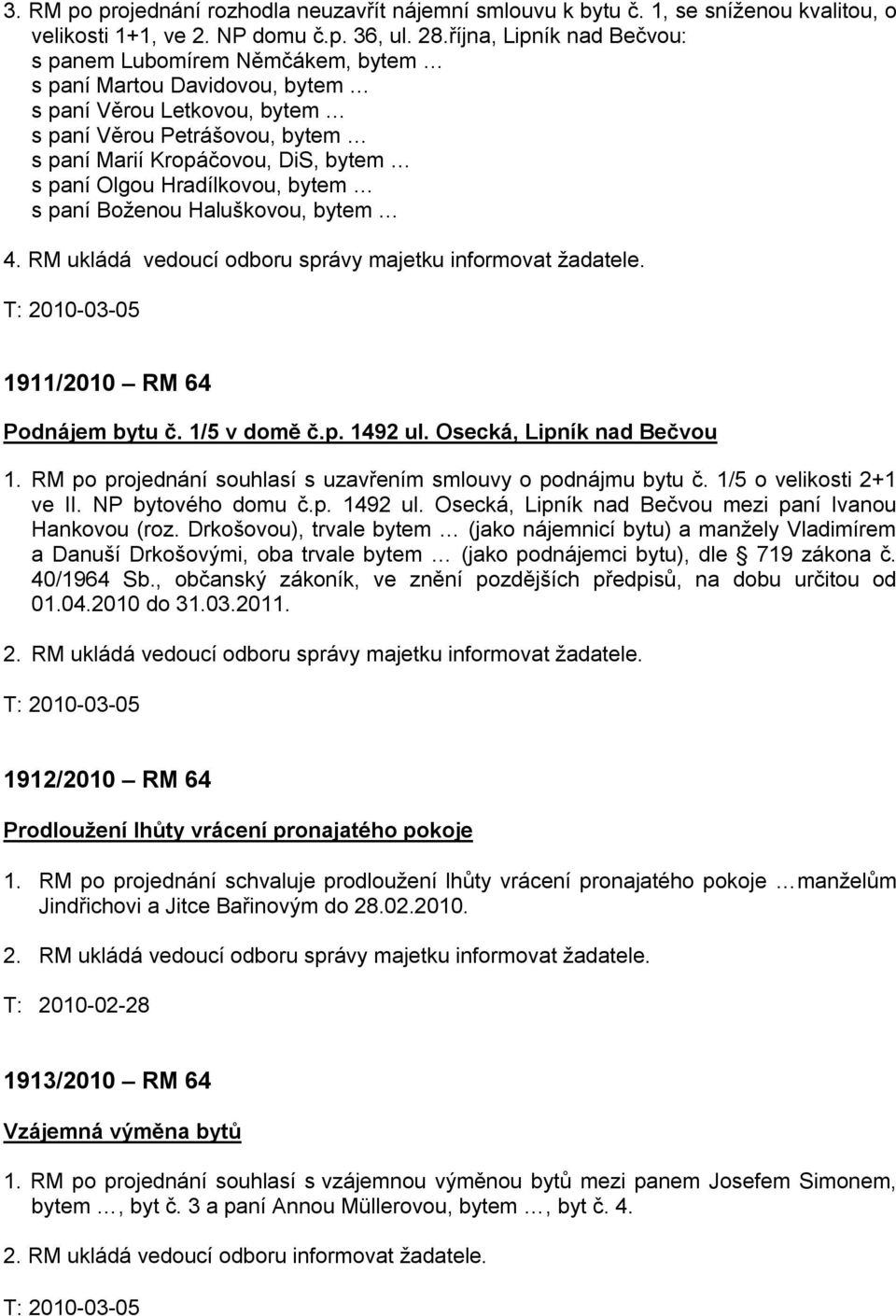 Hradílkovou, bytem s paní Boženou Haluškovou, bytem 4. RM ukládá vedoucí odboru správy majetku informovat žadatele. T: 2010-03-05 1911/2010 RM 64 Podnájem bytu č. 1/5 v domě č.p. 1492 ul.