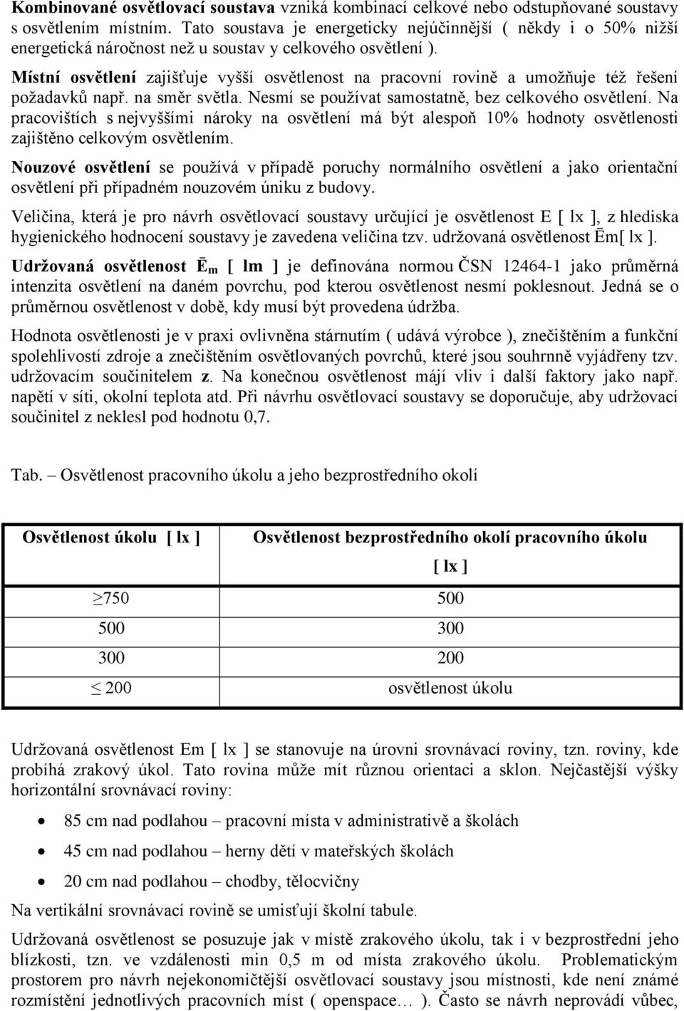 Místní osvětlení zajišťuje vyšší osvětlenost na pracovní rovině a umožňuje též řešení požadavků např. na směr světla. Nesmí se používat samostatně, bez celkového osvětlení.
