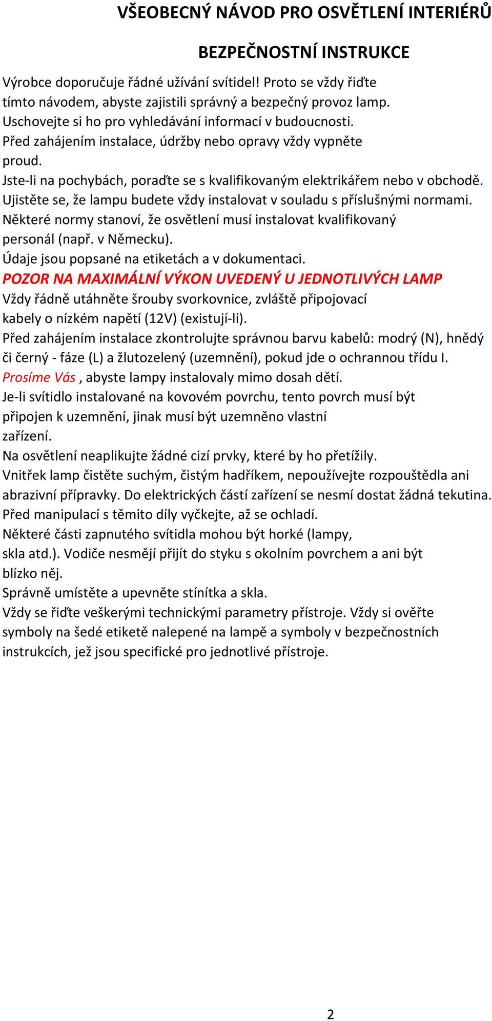 Jste-li na pochybách, poraďte se s kvalifikovaným elektrikářem nebo v obchodě. Ujistěte se, že lampu budete vždy instalovat v souladu s příslušnými normami.