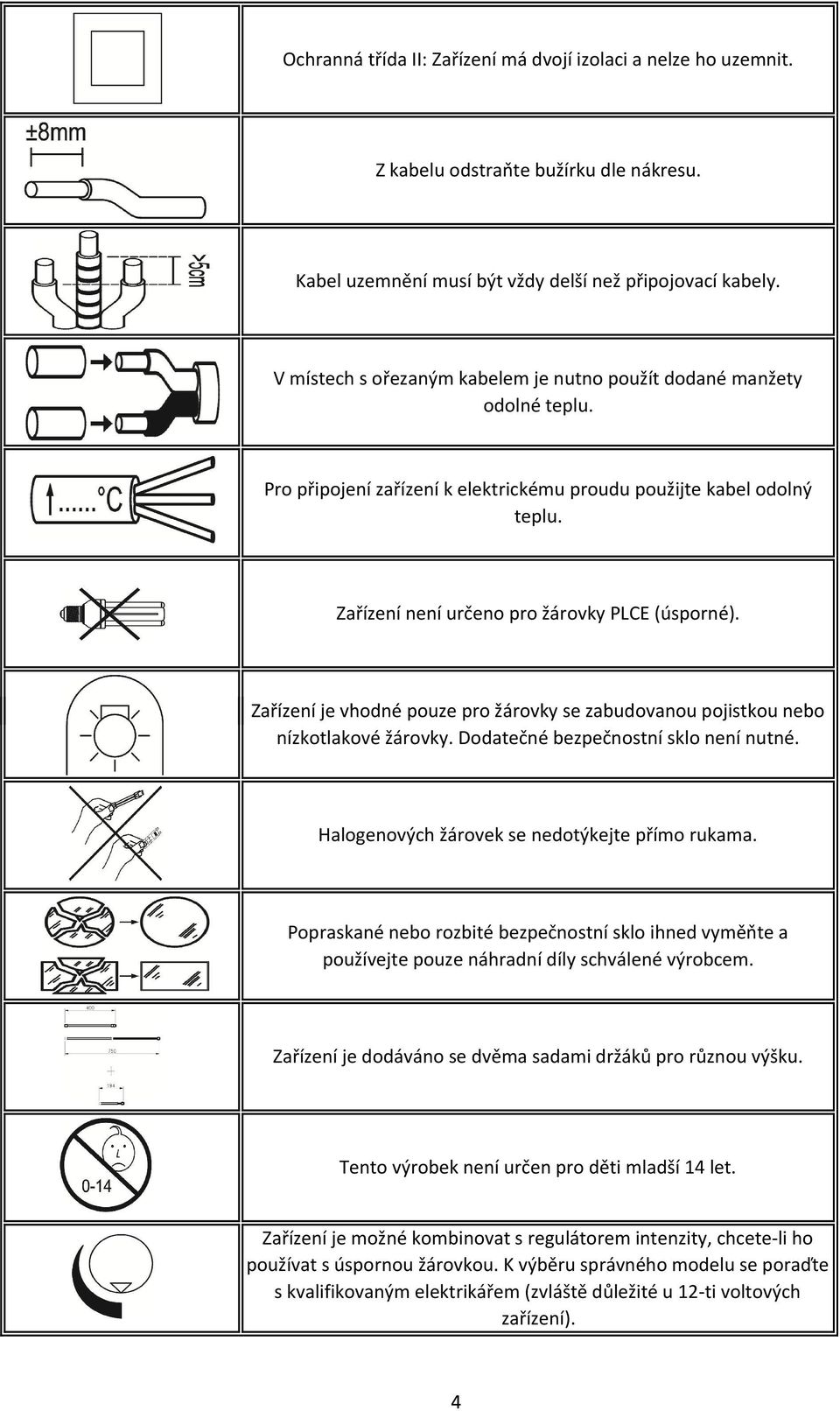 Zařízení je vhodné pouze pro žárovky se zabudovanou pojistkou nebo nízkotlakové žárovky. Dodatečné bezpečnostní sklo není nutné. Halogenových žárovek se nedotýkejte přímo rukama.