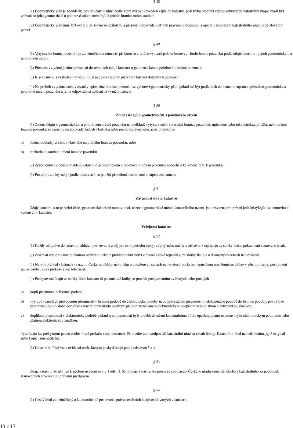 (2) Geometrický plán musí být ověřen, že svými náležitostmi a přesností odpovídá platným právním předpisům, a opatřen souhlasem katastrálního úřadu s očíslováním parcel.