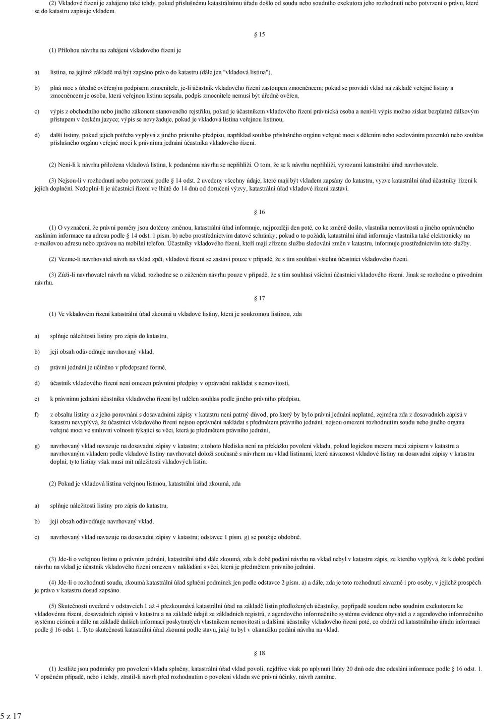 (1) Přílohou návrhu na zahájení vkladového řízení je 15 listina, na jejímž základě má být zapsáno právo do katastru (dále jen "vkladová listina"), plná moc s úředně ověřeným podpisem zmocnitele,