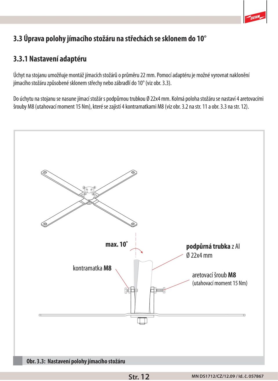 Do úchytu na stojanu se nasune jímací stožár s podpůrnou trubkou Ø 22x4 mm.