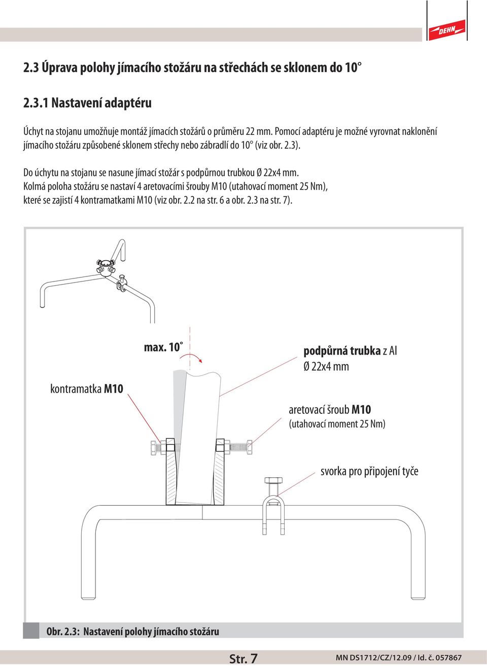 Do úchytu na stojanu se nasune jímací stožár s podpůrnou trubkou Ø 22x4 mm.