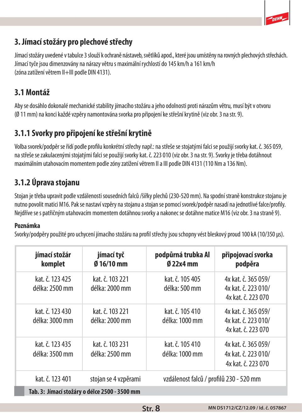 1 Montáž Aby se dosáhlo dokonalé mechanické stability jímacího stožáru a jeho odolnosti proti nárazům větru, musí být v otvoru (Ø 11 mm) na konci každé vzpěry namontována svorka pro připojení ke