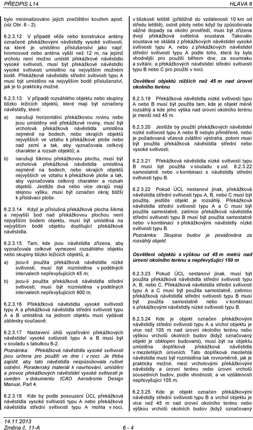 hromosvod nebo anténa vyšší než 12 m, na jejímž vrcholu není možno umístit překážkové návěstidlo vysoké svítivosti, musí být překážkové návěstidlo vysoké svítivosti umístěno na nejvyšším možném bodě.