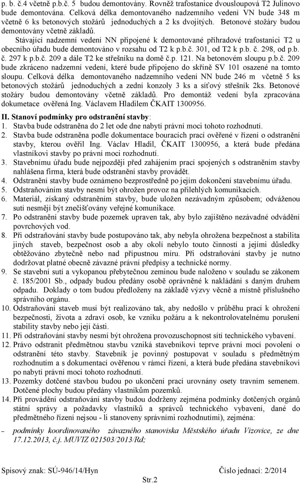 Stávající nadzemní vedení NN připojené k demontované příhradové trafostanici T2 u obecního úřadu bude demontováno v rozsahu od T2 k p.b.č. 301, od T2 k p.b. č. 298, od p.b. č. 297 k p.b.č. 209 a dále T2 ke střešníku na domě č.