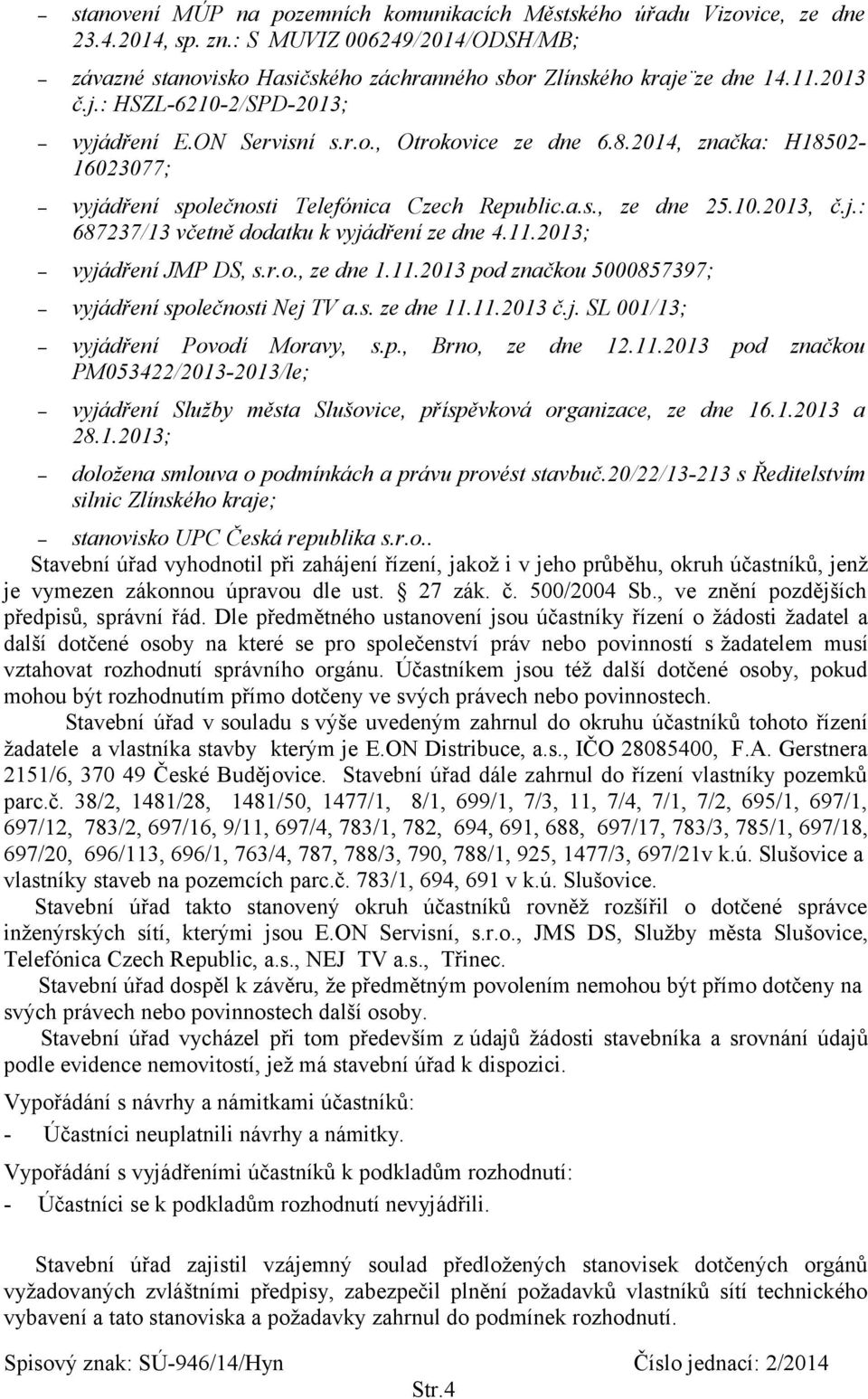 11.2013; vyjádření JMP DS, s.r.o., ze dne 1.11.2013 pod značkou 5000857397; vyjádření společnosti Nej TV a.s. ze dne 11.11.2013 č.j. SL 001/13; vyjádření Povodí Moravy, s.p., Brno, ze dne 12.11.2013 pod značkou PM053422/2013-2013/le; vyjádření Služby města Slušovice, příspěvková organizace, ze dne 16.